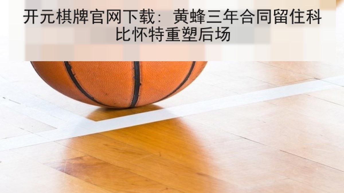 开元棋牌官网下载: 黄蜂三年合同留住科比怀特重塑后场