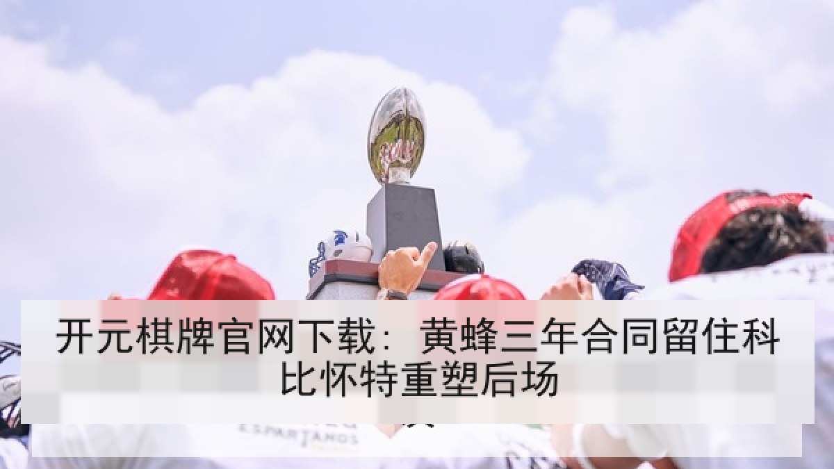 开元棋牌官网下载: 黄蜂三年合同留住科比怀特重塑后场