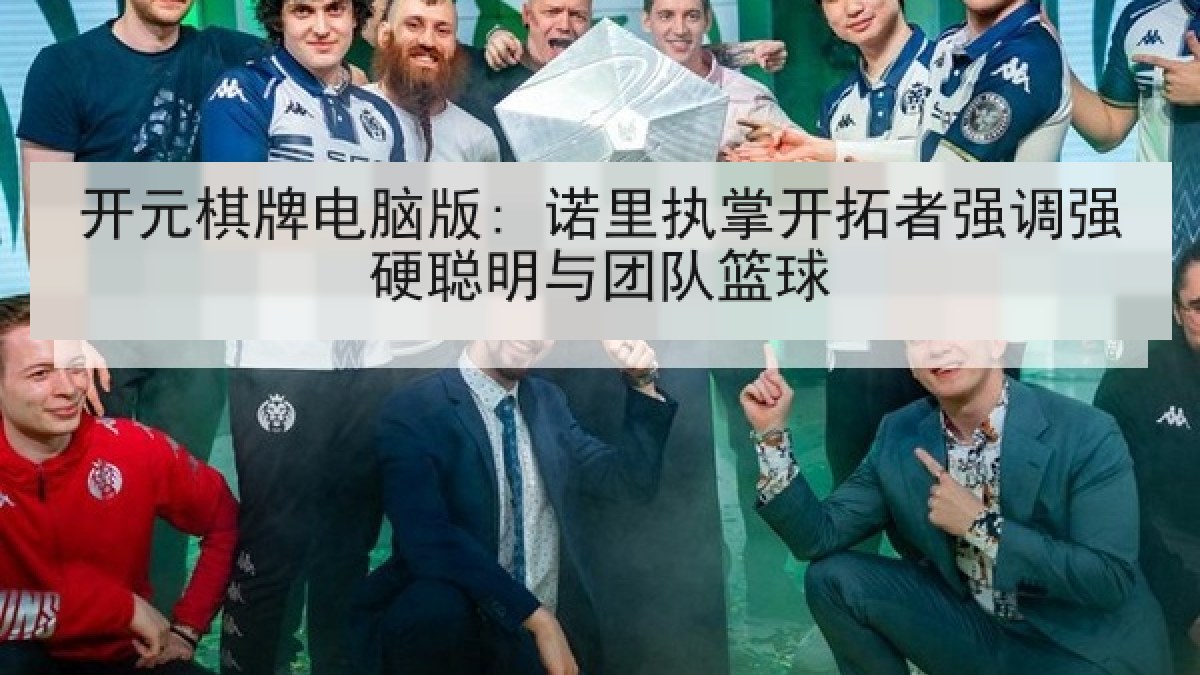 开元棋牌电脑版: 诺里执掌开拓者强调强硬聪明与团队篮球