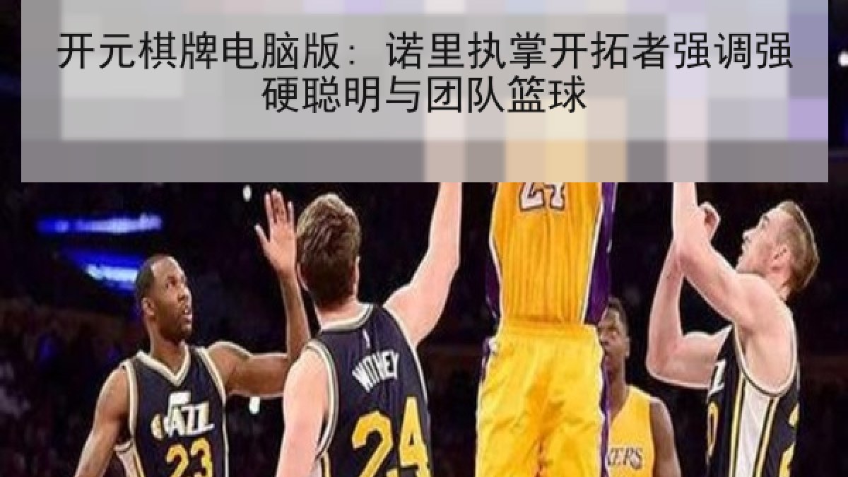 开元棋牌电脑版: 诺里执掌开拓者强调强硬聪明与团队篮球