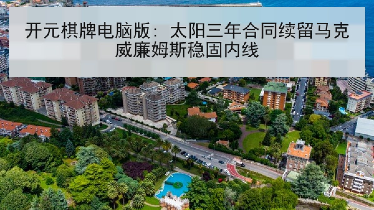 开元棋牌电脑版: 太阳三年合同续留马克威廉姆斯稳固内线