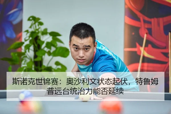 斯诺克世锦赛：奥沙利文状态起伏，特鲁姆普远台统治力能否延续