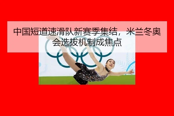 中国短道速滑队新赛季集结，米兰冬奥会选拔机制成焦点