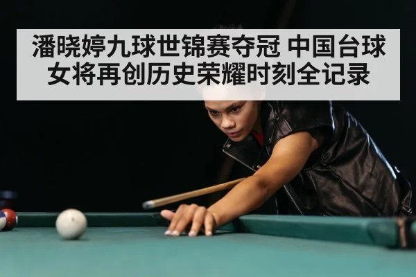 潘晓婷九球世锦赛夺冠 中国台球女将再创历史荣耀时刻全记录