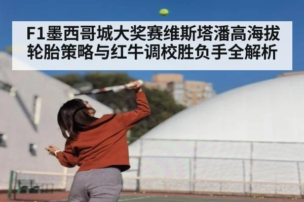 F1墨西哥城大奖赛维斯塔潘高海拔轮胎策略与红牛调校胜负手全解析