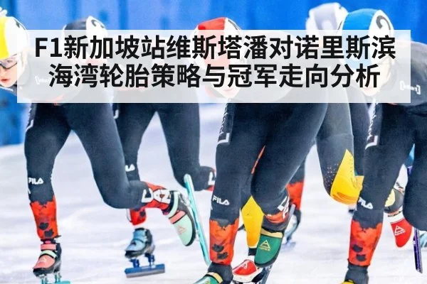 F1新加坡站维斯塔潘对诺里斯滨海湾轮胎策略与冠军走向分析