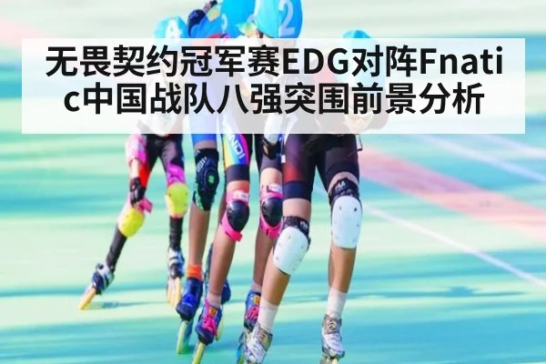 无畏契约冠军赛EDG对阵Fnatic中国战队八强突围前景分析